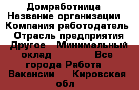 Домработница › Название организации ­ Компания-работодатель › Отрасль предприятия ­ Другое › Минимальный оклад ­ 20 000 - Все города Работа » Вакансии   . Кировская обл.